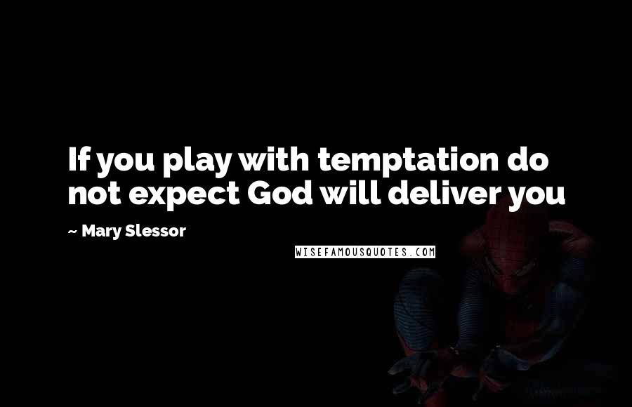 Mary Slessor Quotes: If you play with temptation do not expect God will deliver you