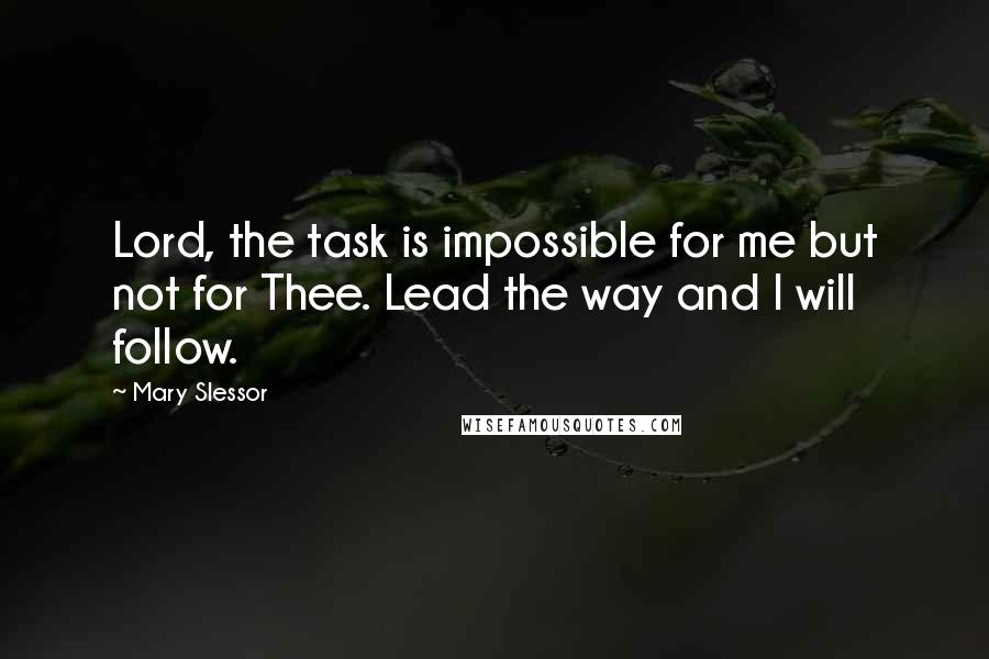 Mary Slessor Quotes: Lord, the task is impossible for me but not for Thee. Lead the way and I will follow.