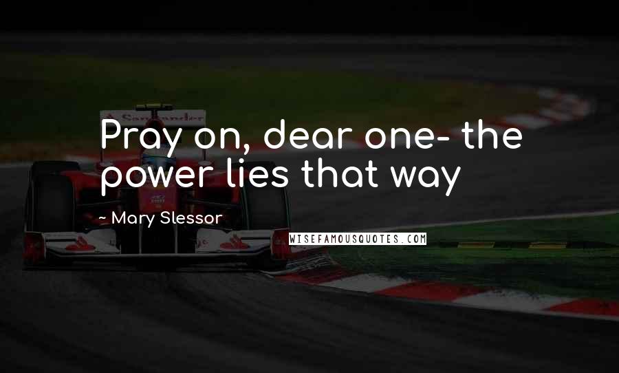 Mary Slessor Quotes: Pray on, dear one- the power lies that way