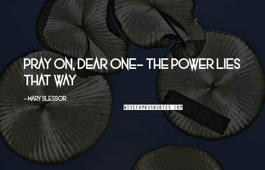 Mary Slessor Quotes: Pray on, dear one- the power lies that way