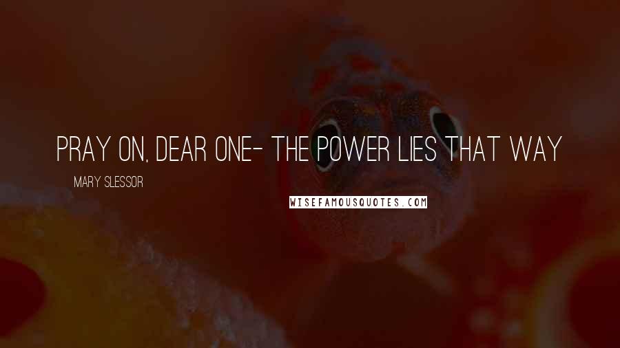 Mary Slessor Quotes: Pray on, dear one- the power lies that way