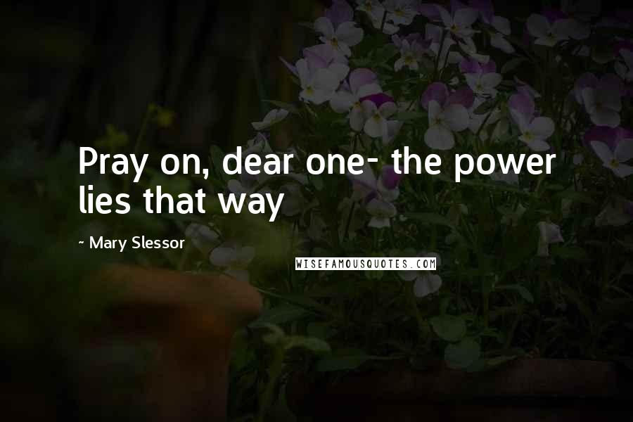 Mary Slessor Quotes: Pray on, dear one- the power lies that way