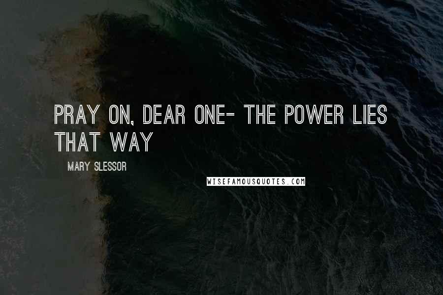 Mary Slessor Quotes: Pray on, dear one- the power lies that way