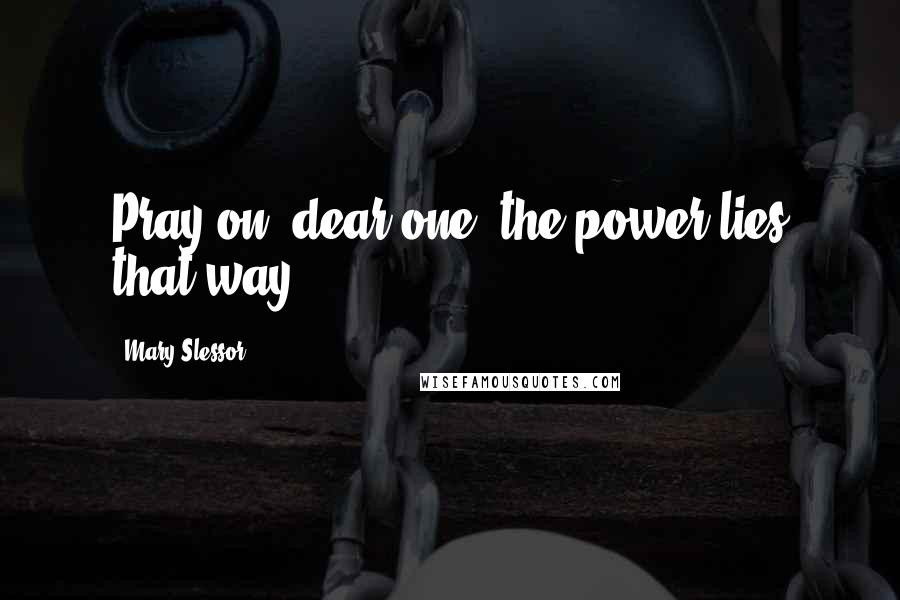Mary Slessor Quotes: Pray on, dear one- the power lies that way