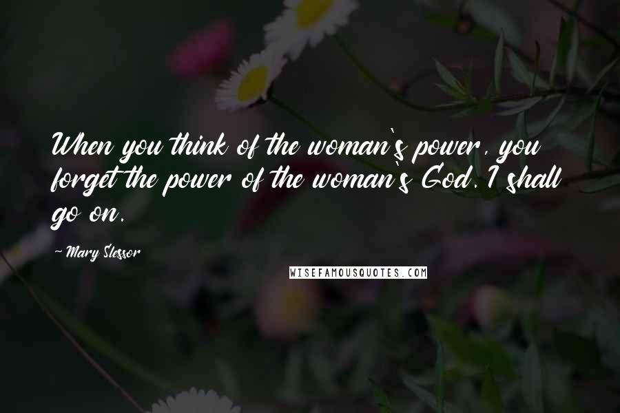 Mary Slessor Quotes: When you think of the woman's power, you forget the power of the woman's God. I shall go on.