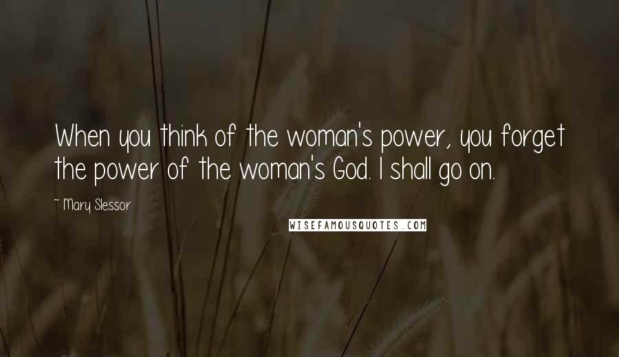 Mary Slessor Quotes: When you think of the woman's power, you forget the power of the woman's God. I shall go on.