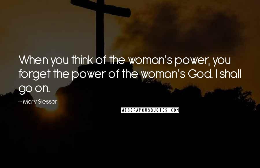 Mary Slessor Quotes: When you think of the woman's power, you forget the power of the woman's God. I shall go on.