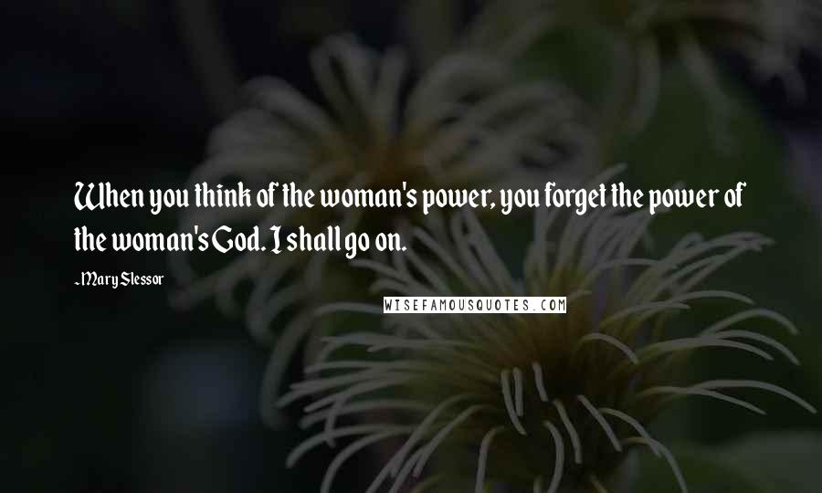 Mary Slessor Quotes: When you think of the woman's power, you forget the power of the woman's God. I shall go on.