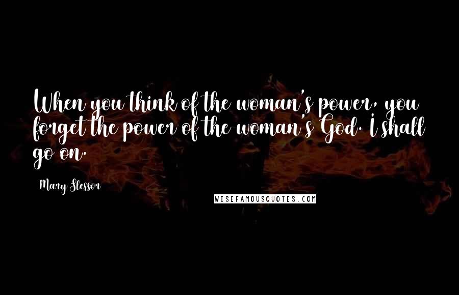 Mary Slessor Quotes: When you think of the woman's power, you forget the power of the woman's God. I shall go on.