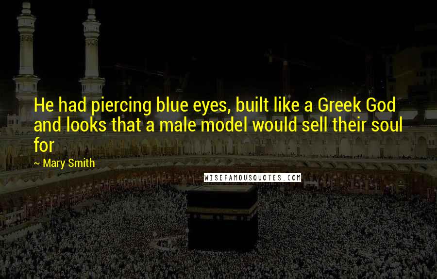 Mary Smith Quotes: He had piercing blue eyes, built like a Greek God and looks that a male model would sell their soul for