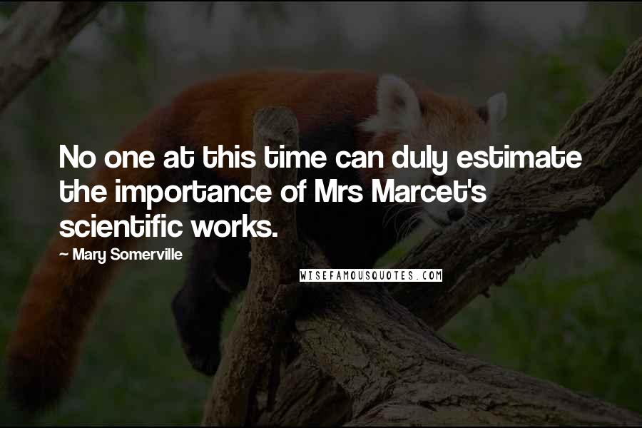 Mary Somerville Quotes: No one at this time can duly estimate the importance of Mrs Marcet's scientific works.