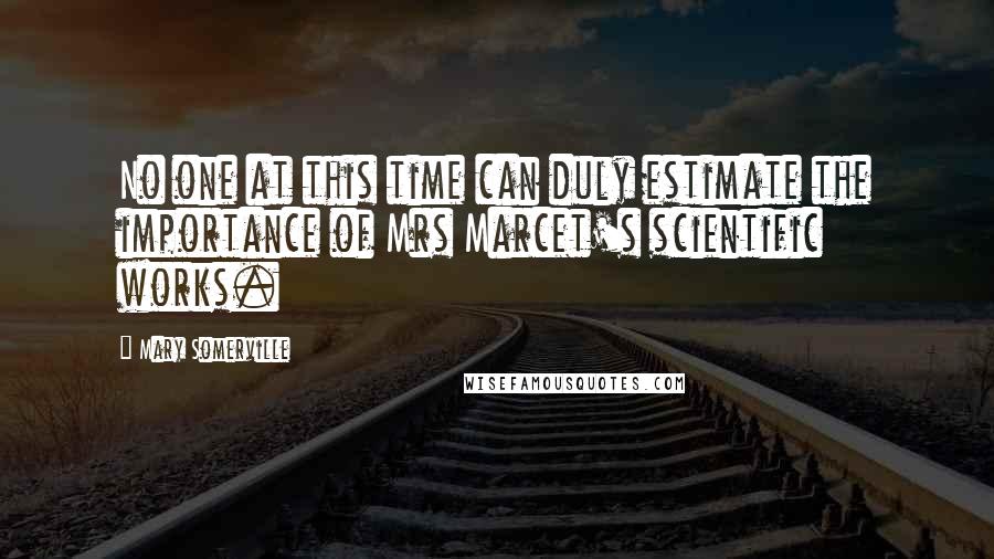 Mary Somerville Quotes: No one at this time can duly estimate the importance of Mrs Marcet's scientific works.