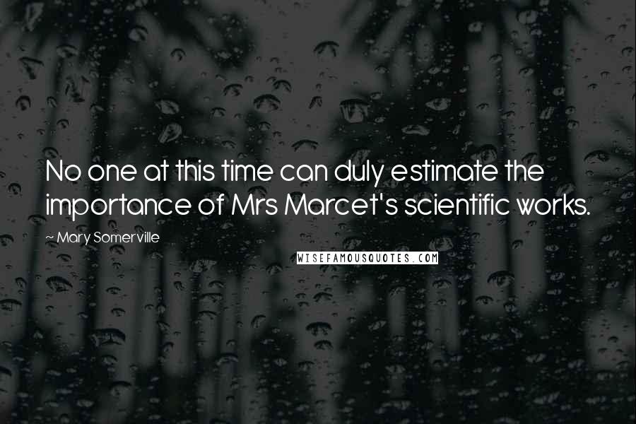 Mary Somerville Quotes: No one at this time can duly estimate the importance of Mrs Marcet's scientific works.