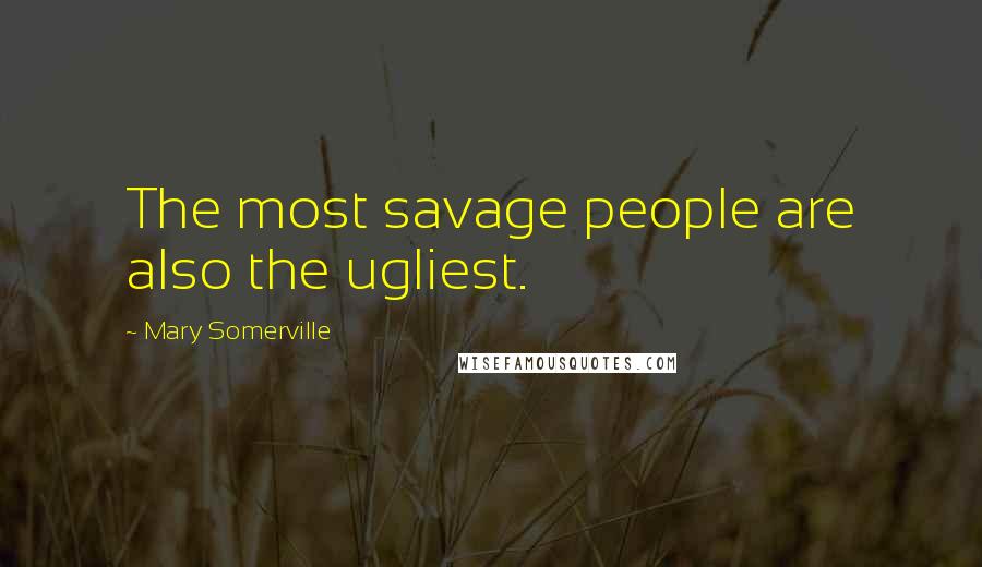 Mary Somerville Quotes: The most savage people are also the ugliest.