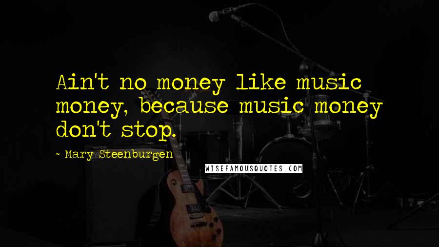 Mary Steenburgen Quotes: Ain't no money like music money, because music money don't stop.