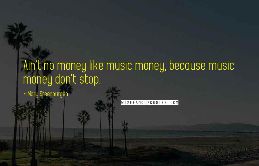 Mary Steenburgen Quotes: Ain't no money like music money, because music money don't stop.