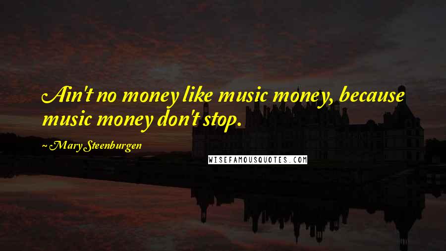 Mary Steenburgen Quotes: Ain't no money like music money, because music money don't stop.