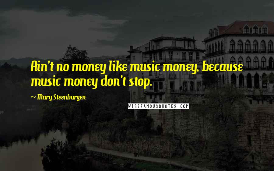 Mary Steenburgen Quotes: Ain't no money like music money, because music money don't stop.