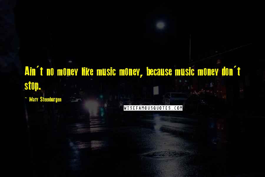 Mary Steenburgen Quotes: Ain't no money like music money, because music money don't stop.