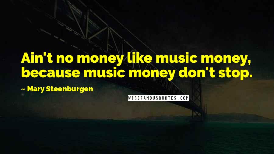 Mary Steenburgen Quotes: Ain't no money like music money, because music money don't stop.