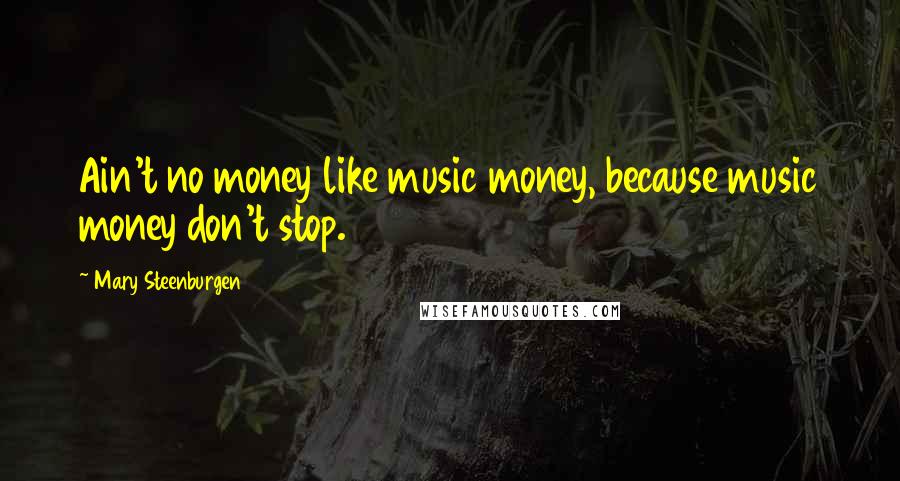 Mary Steenburgen Quotes: Ain't no money like music money, because music money don't stop.