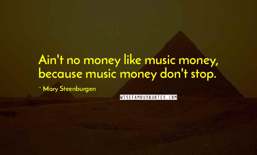 Mary Steenburgen Quotes: Ain't no money like music money, because music money don't stop.