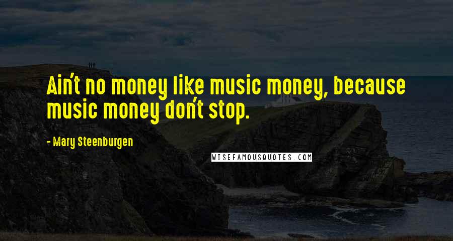 Mary Steenburgen Quotes: Ain't no money like music money, because music money don't stop.