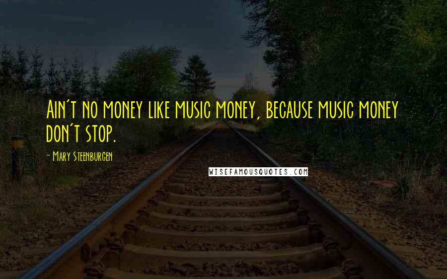 Mary Steenburgen Quotes: Ain't no money like music money, because music money don't stop.