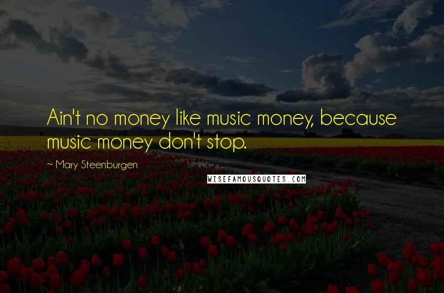 Mary Steenburgen Quotes: Ain't no money like music money, because music money don't stop.