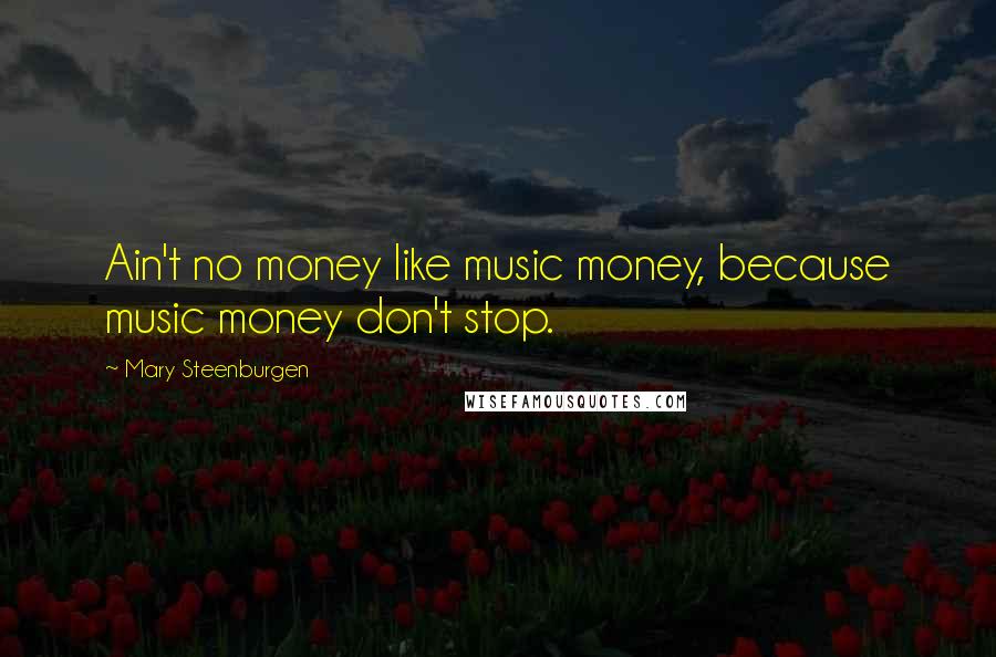 Mary Steenburgen Quotes: Ain't no money like music money, because music money don't stop.