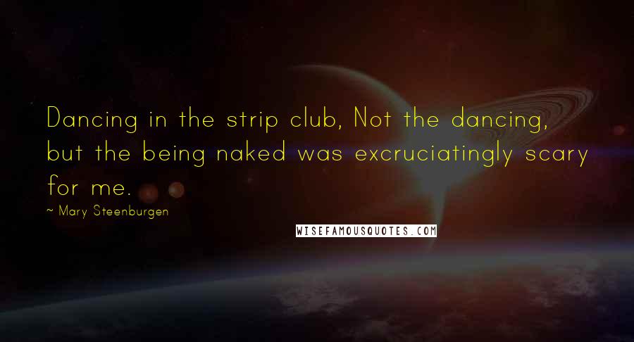 Mary Steenburgen Quotes: Dancing in the strip club, Not the dancing, but the being naked was excruciatingly scary for me.