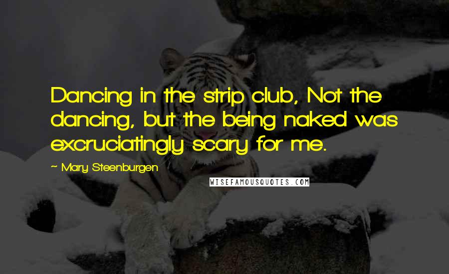 Mary Steenburgen Quotes: Dancing in the strip club, Not the dancing, but the being naked was excruciatingly scary for me.