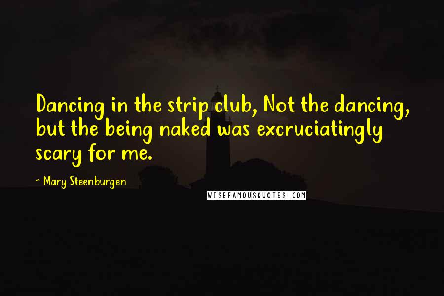 Mary Steenburgen Quotes: Dancing in the strip club, Not the dancing, but the being naked was excruciatingly scary for me.