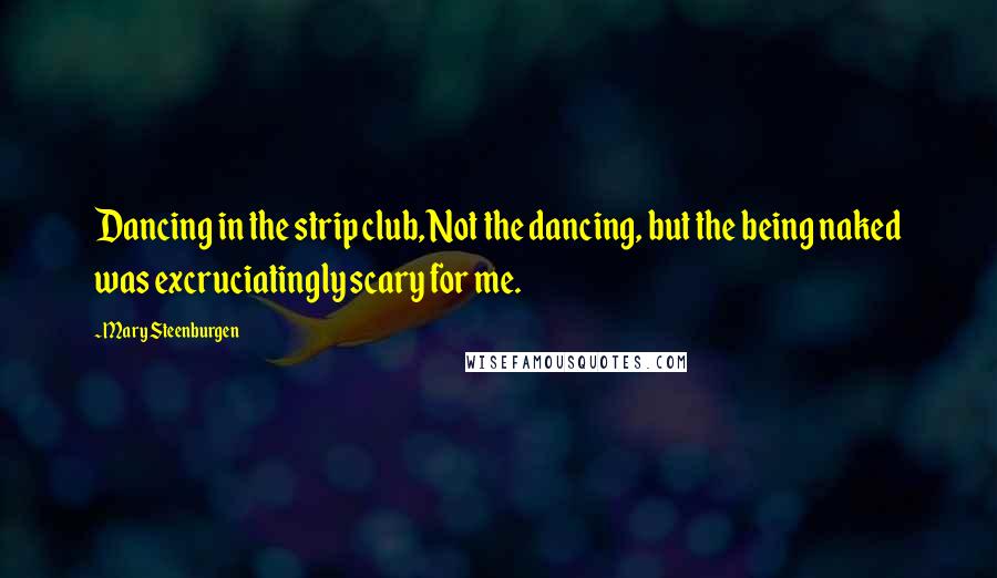 Mary Steenburgen Quotes: Dancing in the strip club, Not the dancing, but the being naked was excruciatingly scary for me.