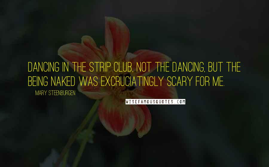 Mary Steenburgen Quotes: Dancing in the strip club, Not the dancing, but the being naked was excruciatingly scary for me.