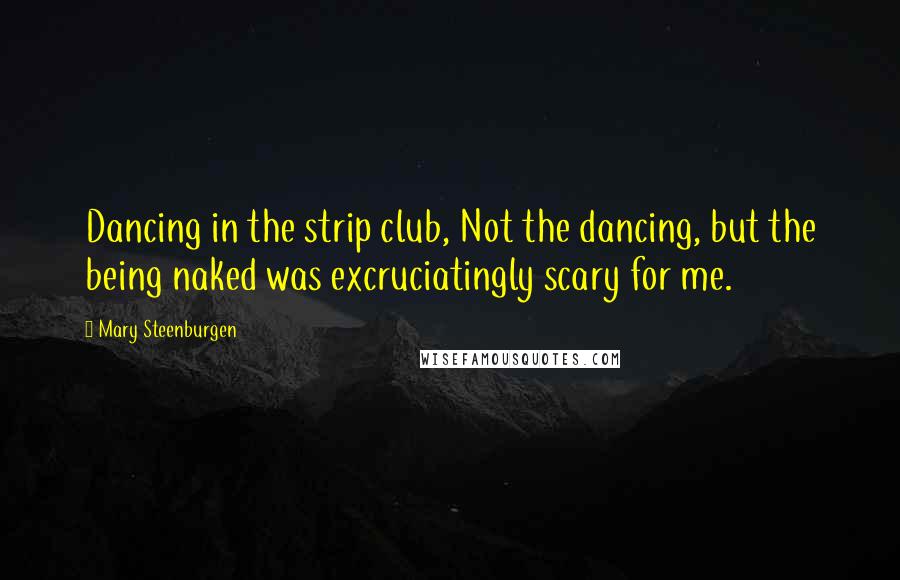 Mary Steenburgen Quotes: Dancing in the strip club, Not the dancing, but the being naked was excruciatingly scary for me.