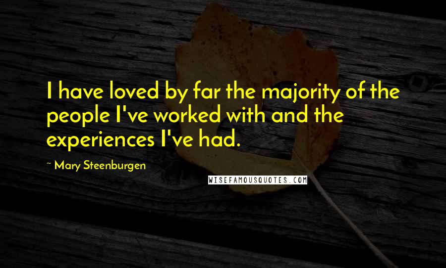 Mary Steenburgen Quotes: I have loved by far the majority of the people I've worked with and the experiences I've had.