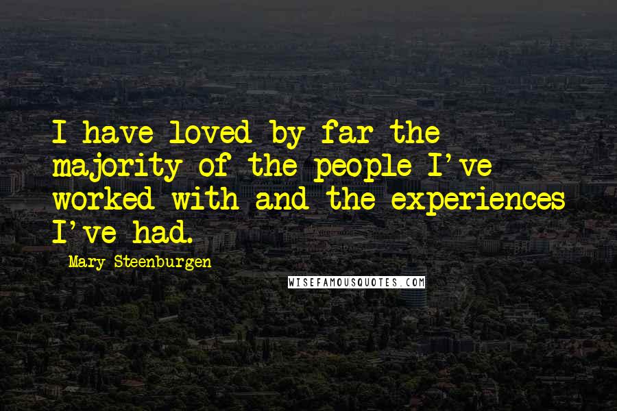 Mary Steenburgen Quotes: I have loved by far the majority of the people I've worked with and the experiences I've had.