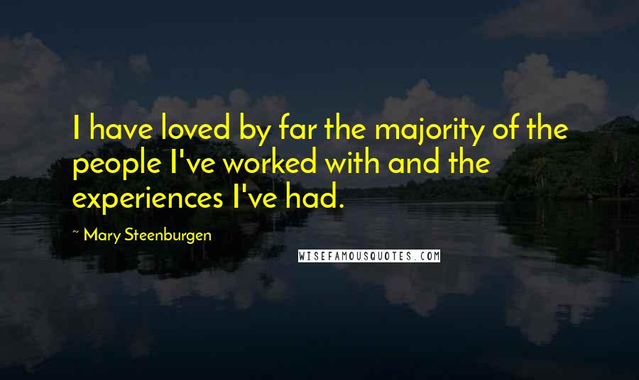 Mary Steenburgen Quotes: I have loved by far the majority of the people I've worked with and the experiences I've had.