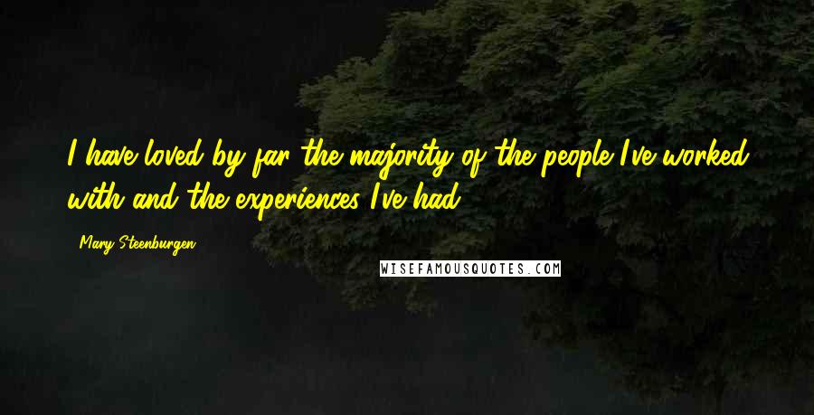 Mary Steenburgen Quotes: I have loved by far the majority of the people I've worked with and the experiences I've had.