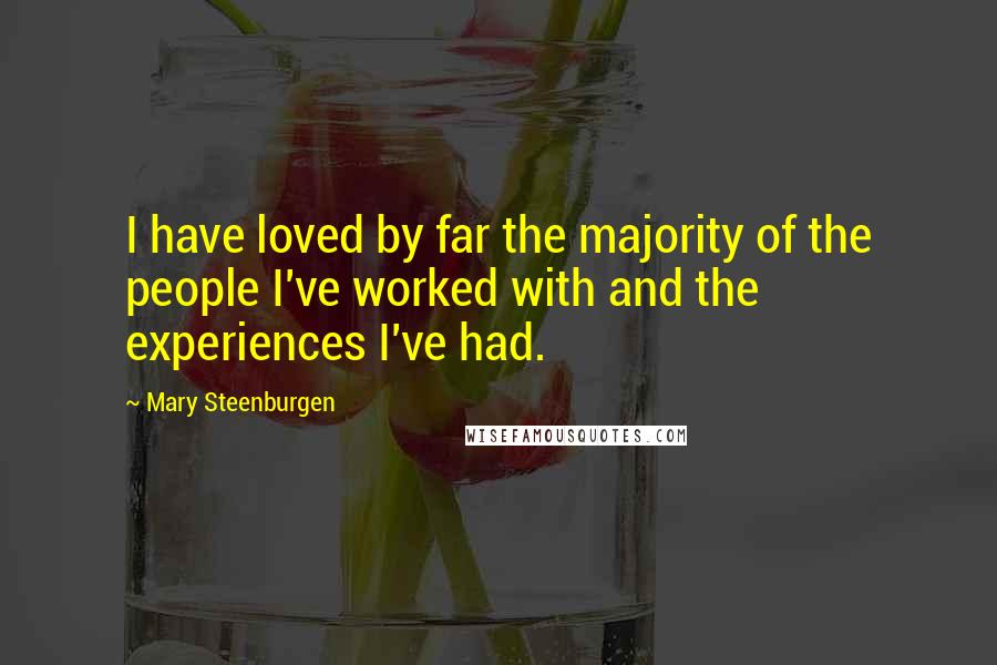 Mary Steenburgen Quotes: I have loved by far the majority of the people I've worked with and the experiences I've had.