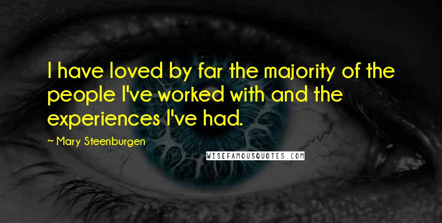 Mary Steenburgen Quotes: I have loved by far the majority of the people I've worked with and the experiences I've had.