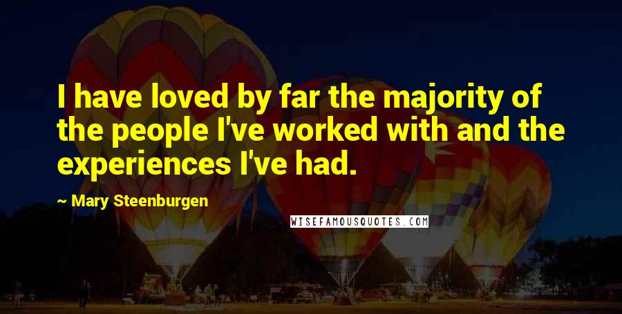 Mary Steenburgen Quotes: I have loved by far the majority of the people I've worked with and the experiences I've had.