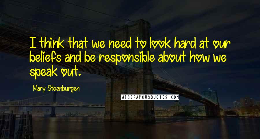 Mary Steenburgen Quotes: I think that we need to look hard at our beliefs and be responsible about how we speak out.