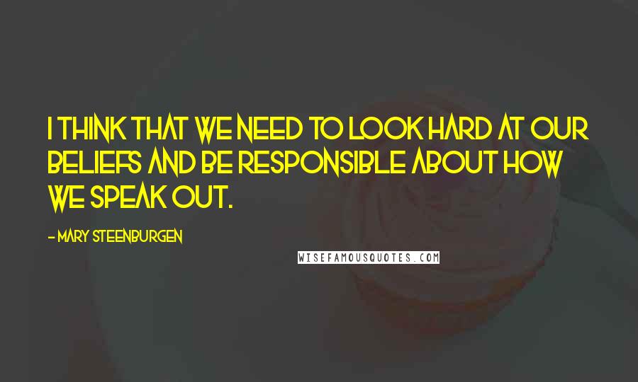 Mary Steenburgen Quotes: I think that we need to look hard at our beliefs and be responsible about how we speak out.