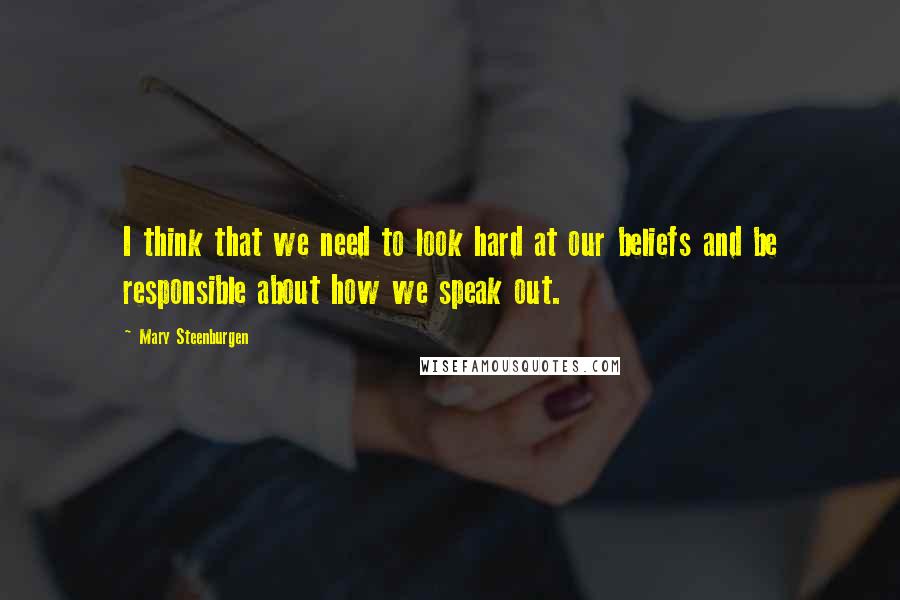 Mary Steenburgen Quotes: I think that we need to look hard at our beliefs and be responsible about how we speak out.