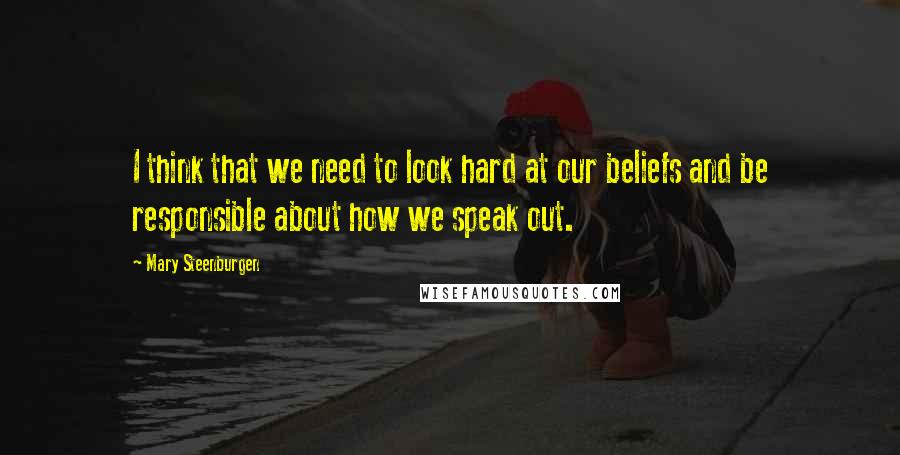 Mary Steenburgen Quotes: I think that we need to look hard at our beliefs and be responsible about how we speak out.