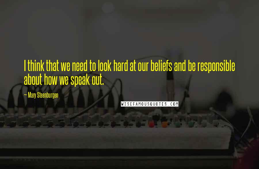 Mary Steenburgen Quotes: I think that we need to look hard at our beliefs and be responsible about how we speak out.
