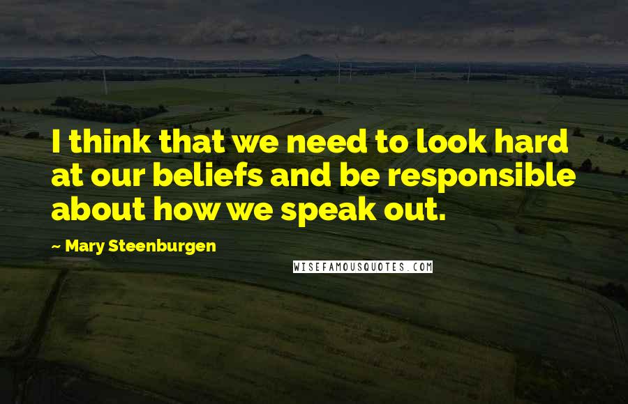 Mary Steenburgen Quotes: I think that we need to look hard at our beliefs and be responsible about how we speak out.