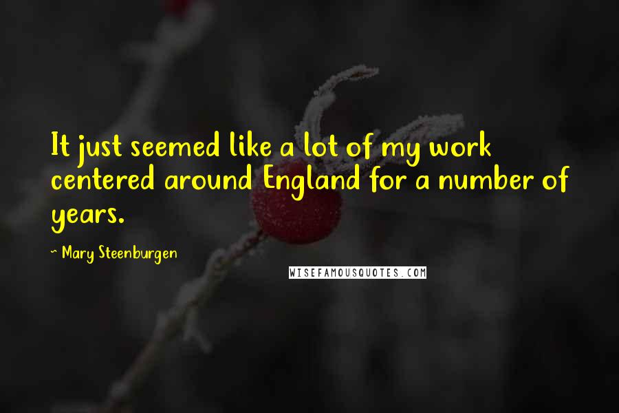 Mary Steenburgen Quotes: It just seemed like a lot of my work centered around England for a number of years.